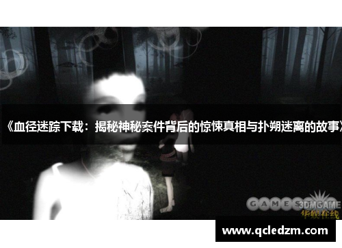《血径迷踪下载:揭秘神秘案件背后的惊悚真相与扑朔迷离的故事》 《血径迷踪下载:揭秘神秘案件背后的惊悚真相与扑朔迷离的故事》